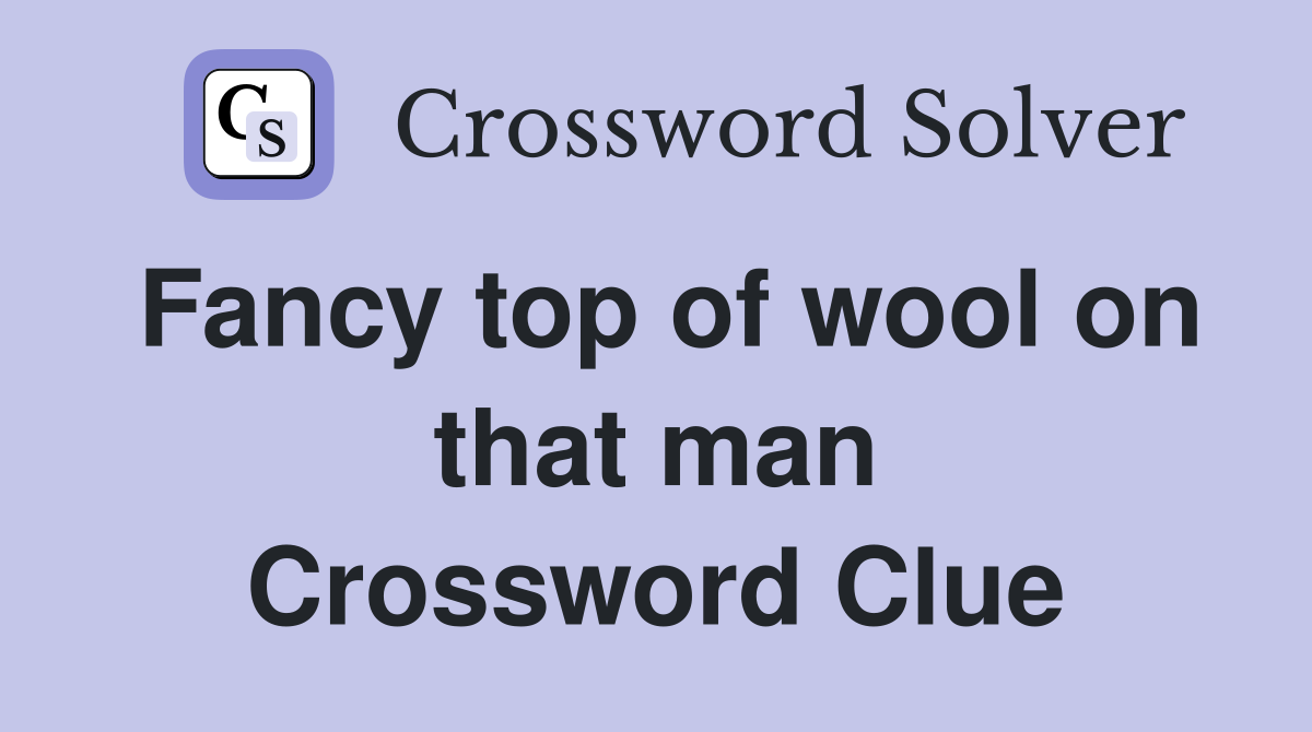 Fancy top of wool on that man Crossword Clue