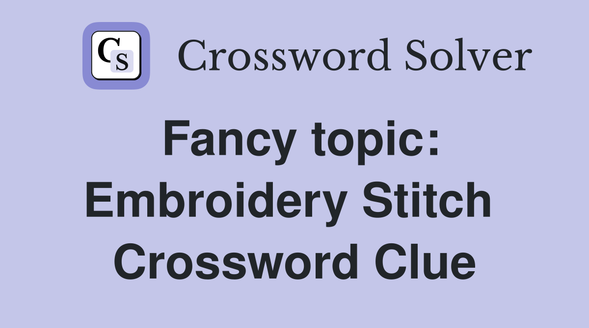Fancy topic: Embroidery Stitch  Crossword Clue