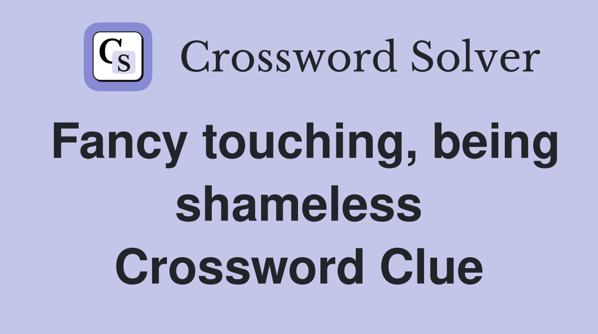 Fancy touching, being shameless Crossword Clue