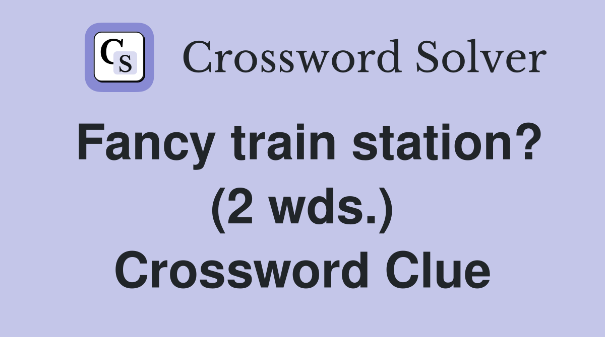 Fancy train station? (2 wds.) Crossword Clue