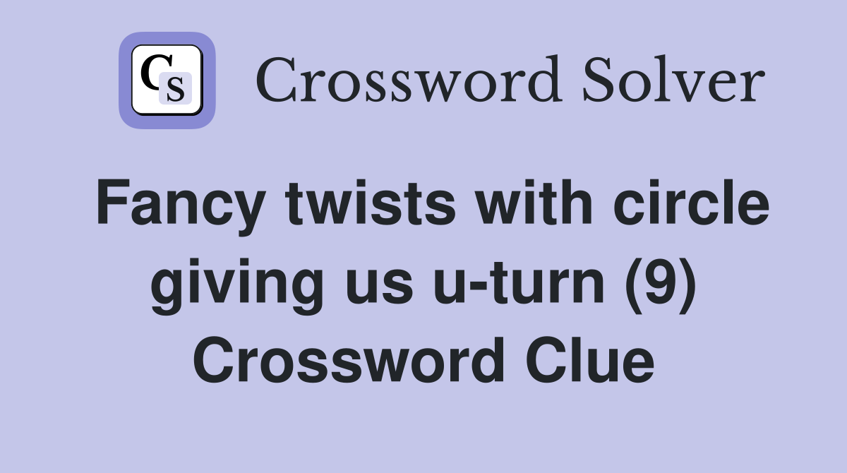 Fancy twists with circle giving us u-turn (9) Crossword Clue