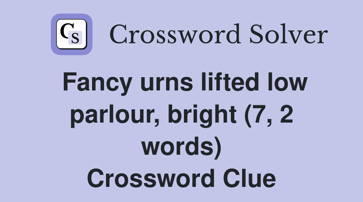 Fancy urns lifted low parlour, bright (7, 2 words) Crossword Clue