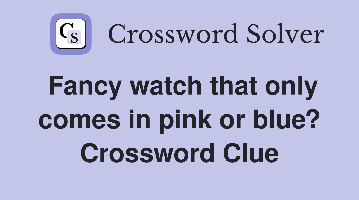 Fancy watch that only comes in pink or blue? Crossword Clue
