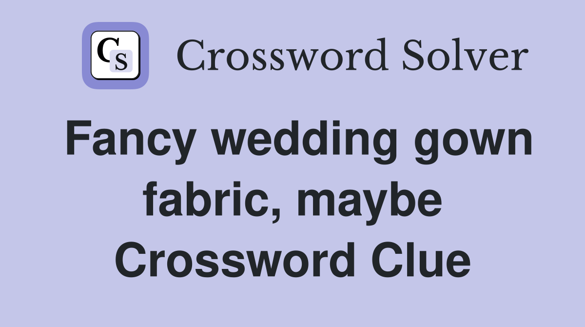 Fancy wedding gown fabric maybe Crossword Clue Answers Crossword