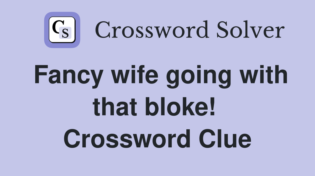 Fancy wife going with that bloke!  Crossword Clue