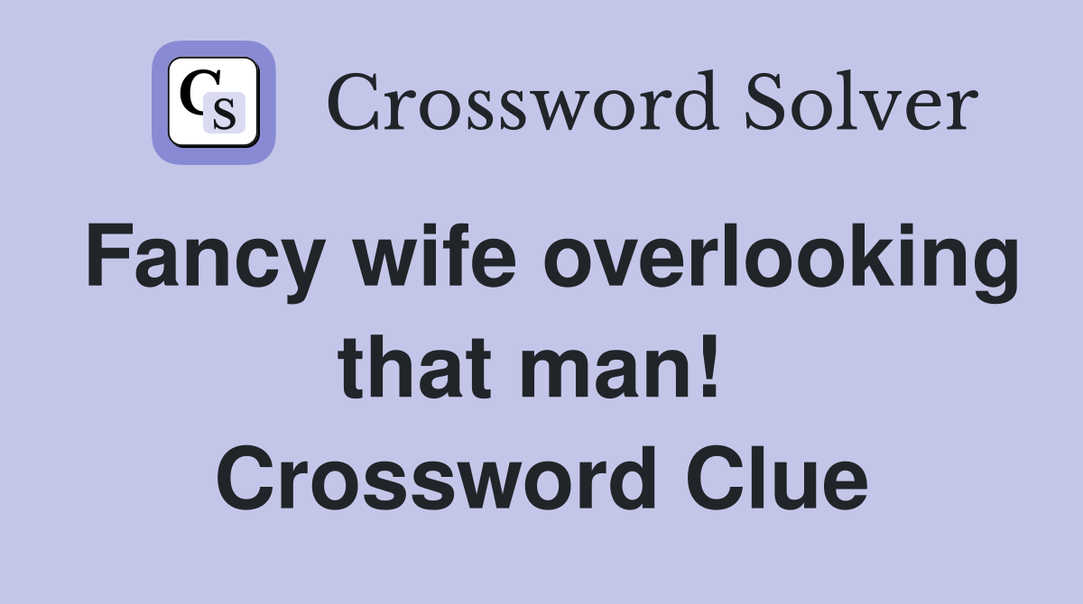 Fancy wife overlooking that man!  Crossword Clue