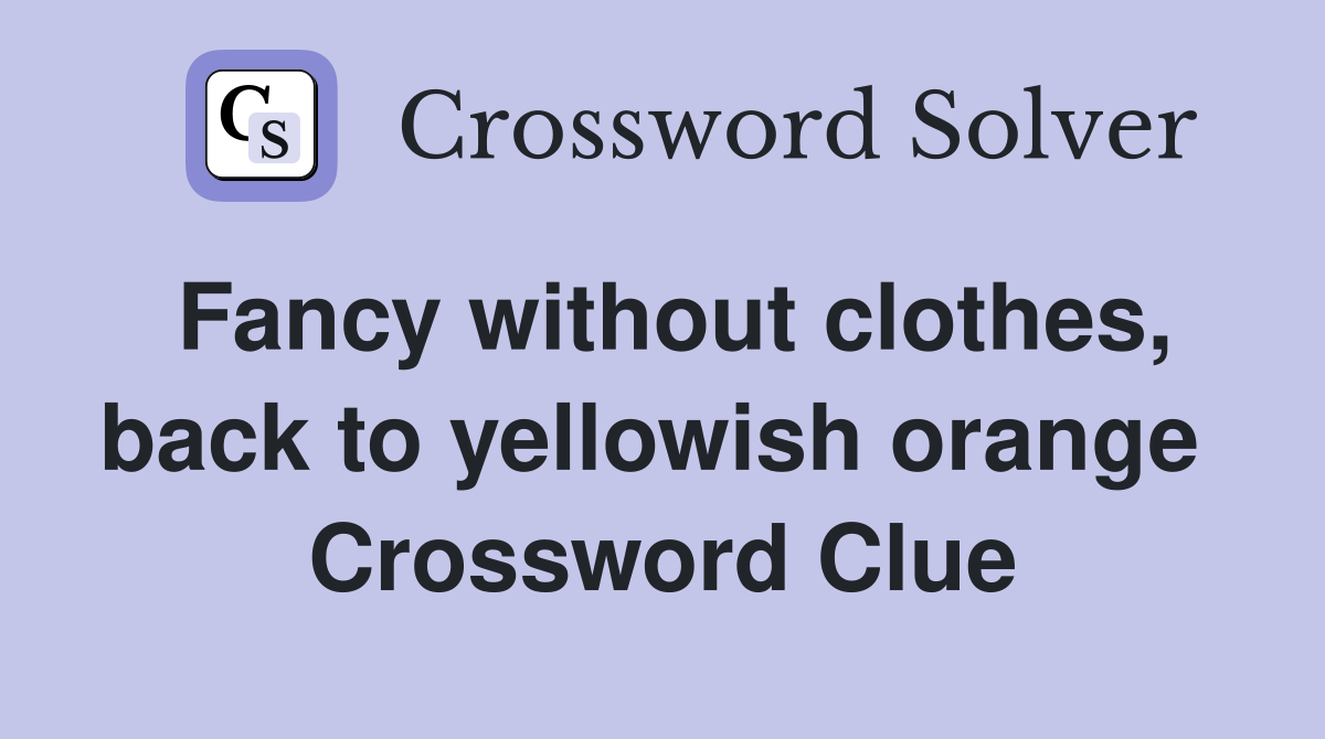 Fancy without clothes, back to yellowish orange  Crossword Clue