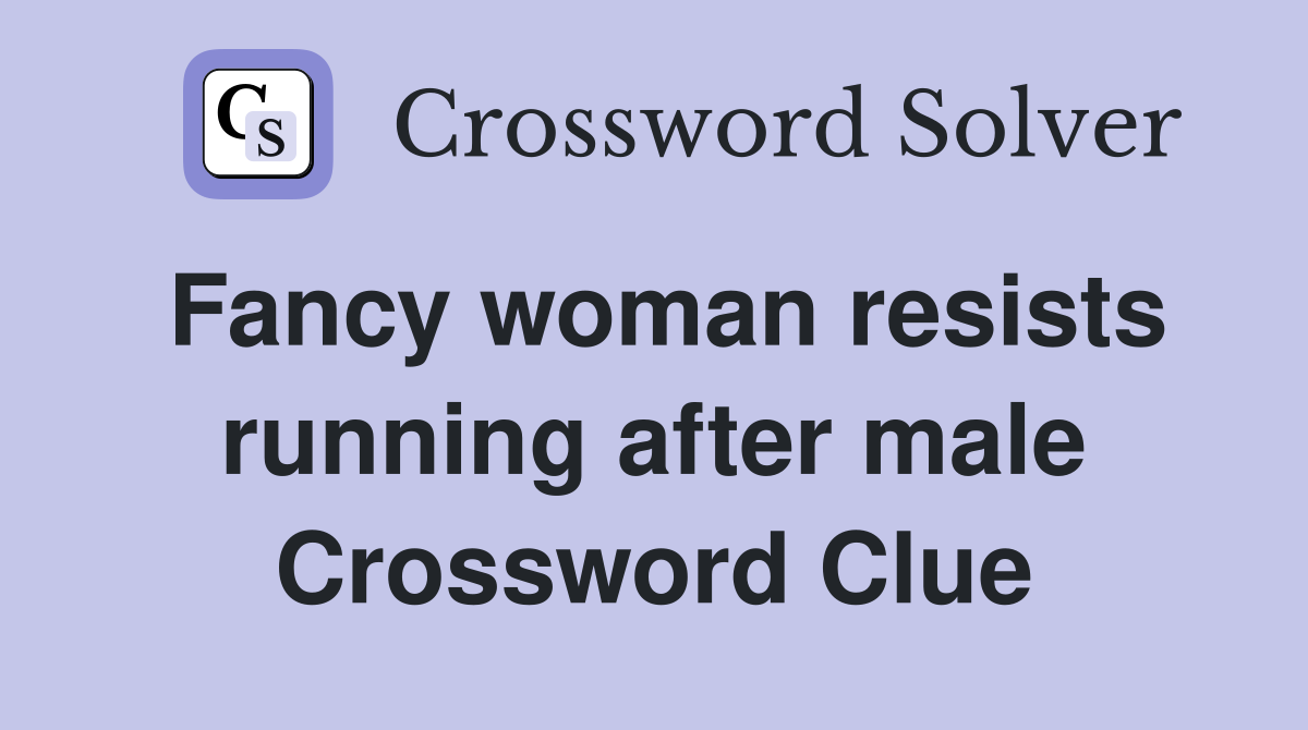 Fancy woman resists running after male Crossword Clue