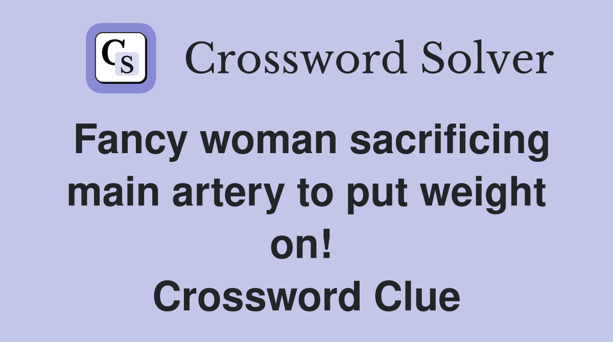 Fancy woman sacrificing main artery to put weight on!  Crossword Clue