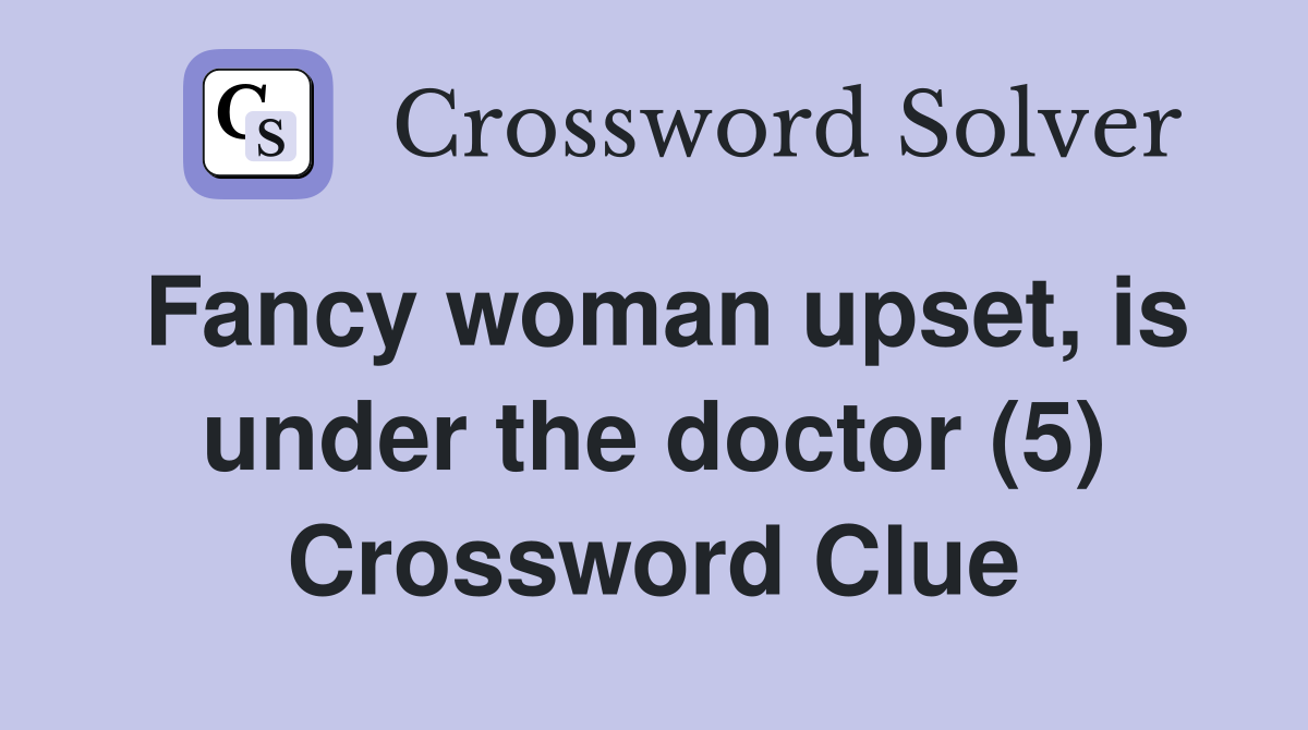 Fancy woman upset, is under the doctor (5) Crossword Clue