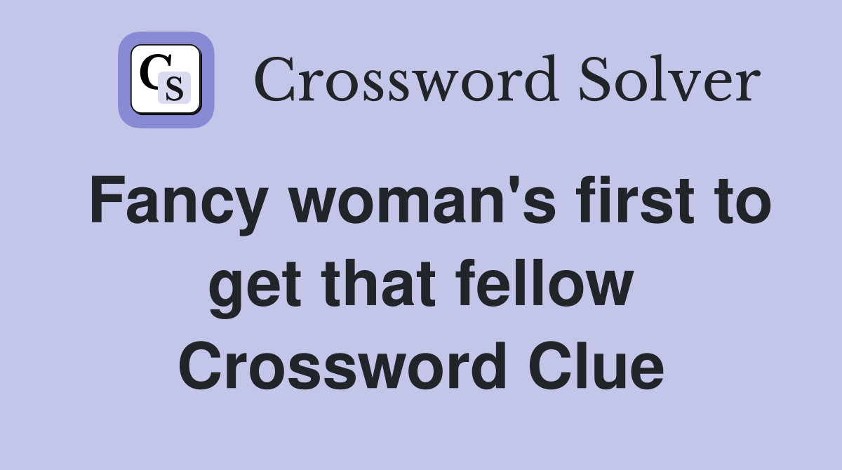 Fancy woman's first to get that fellow Crossword Clue