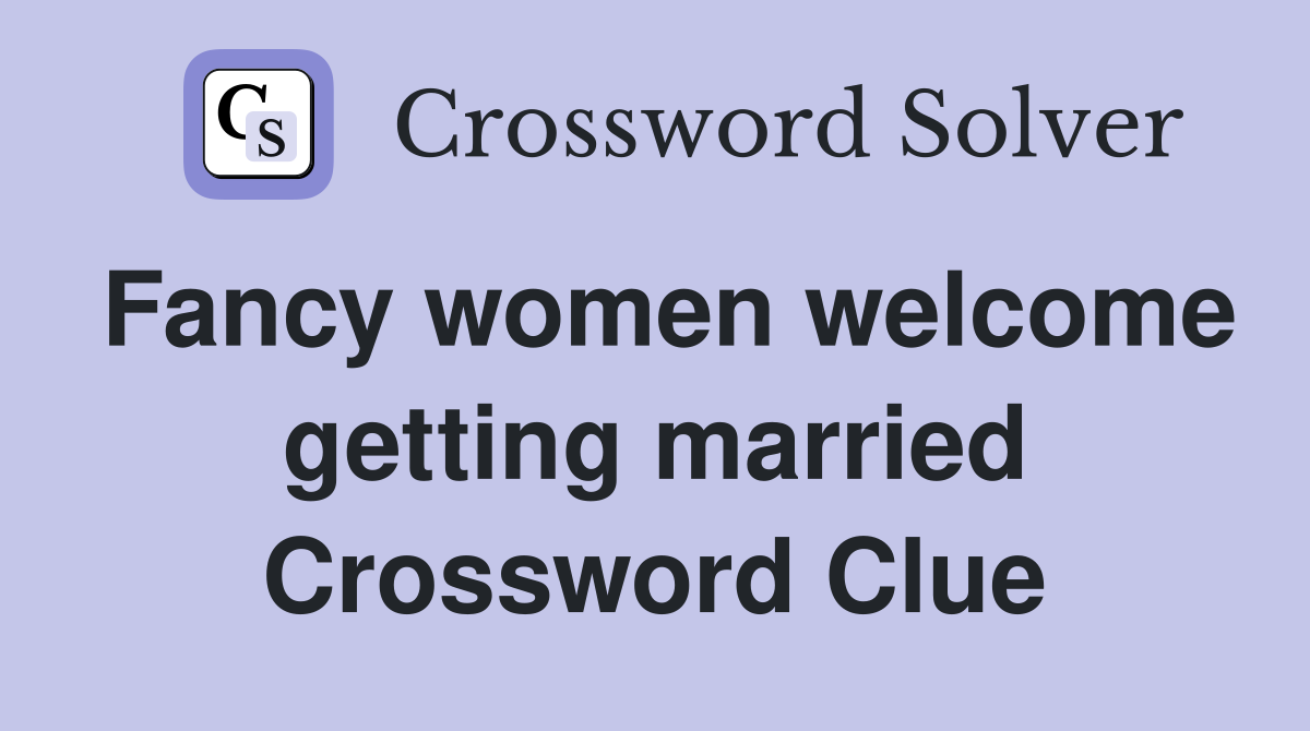 Fancy women welcome getting married Crossword Clue