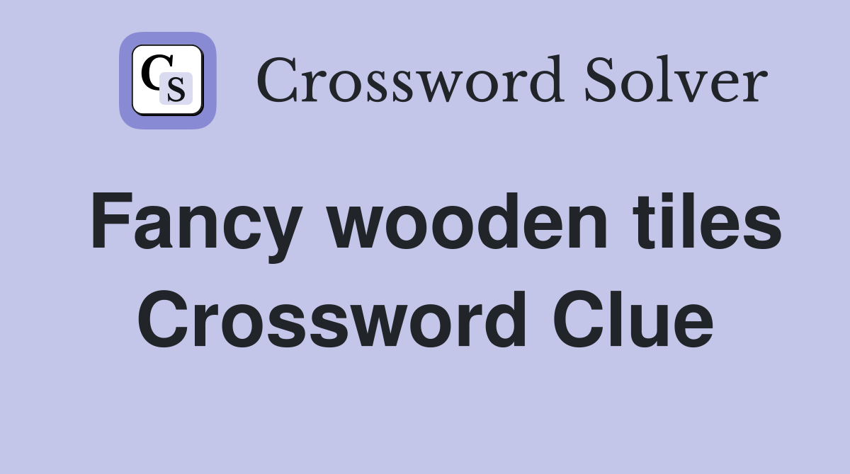 Fancy wooden tiles Crossword Clue
