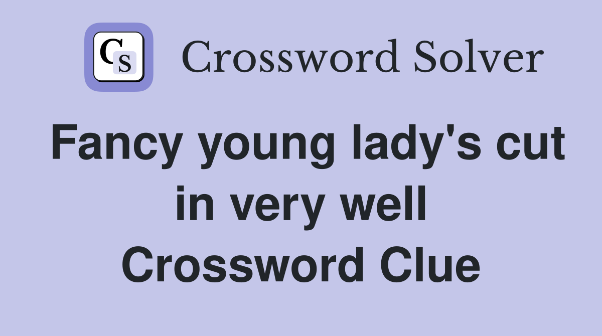 Fancy young lady's cut in very well Crossword Clue