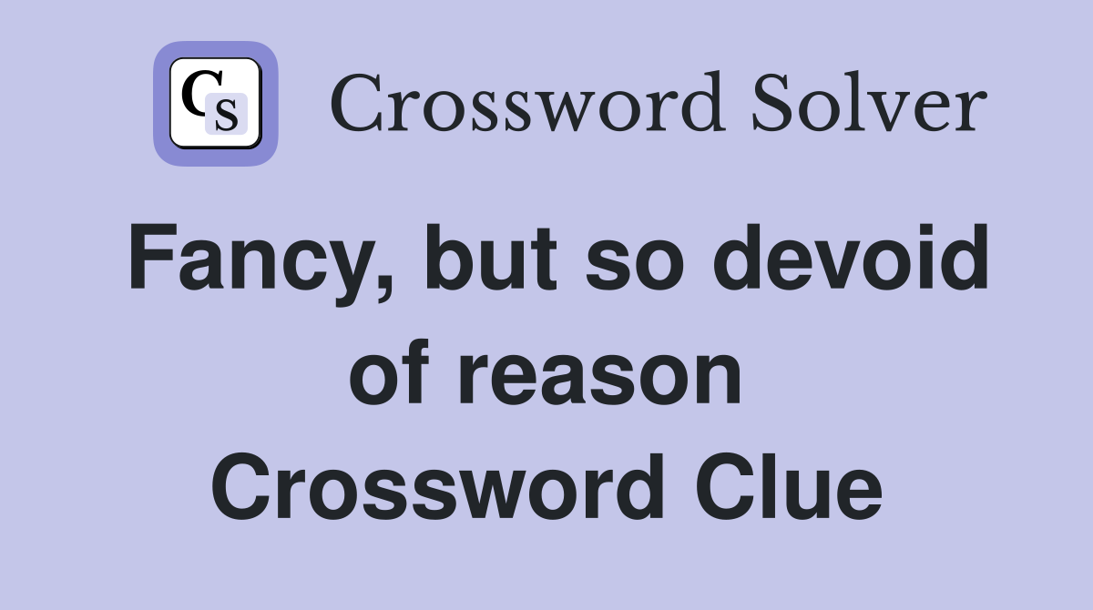 Fancy, but so devoid of reason Crossword Clue