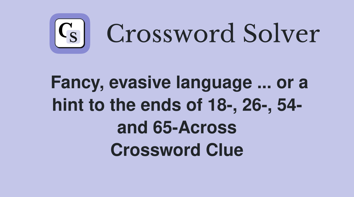 Fancy, evasive language ... or a hint to the ends of 18-, 26-, 54- and 65-Across Crossword Clue