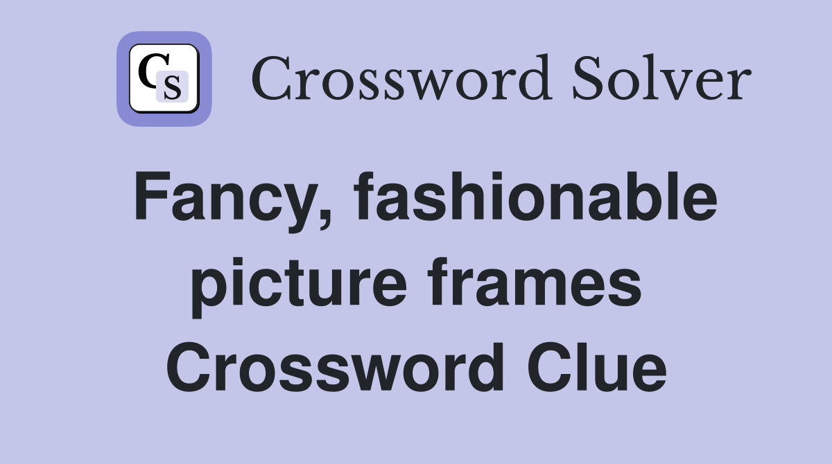 Fancy fashionable picture frames Crossword Clue Answers Crossword