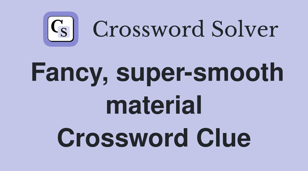 Fancy, super-smooth material Crossword Clue