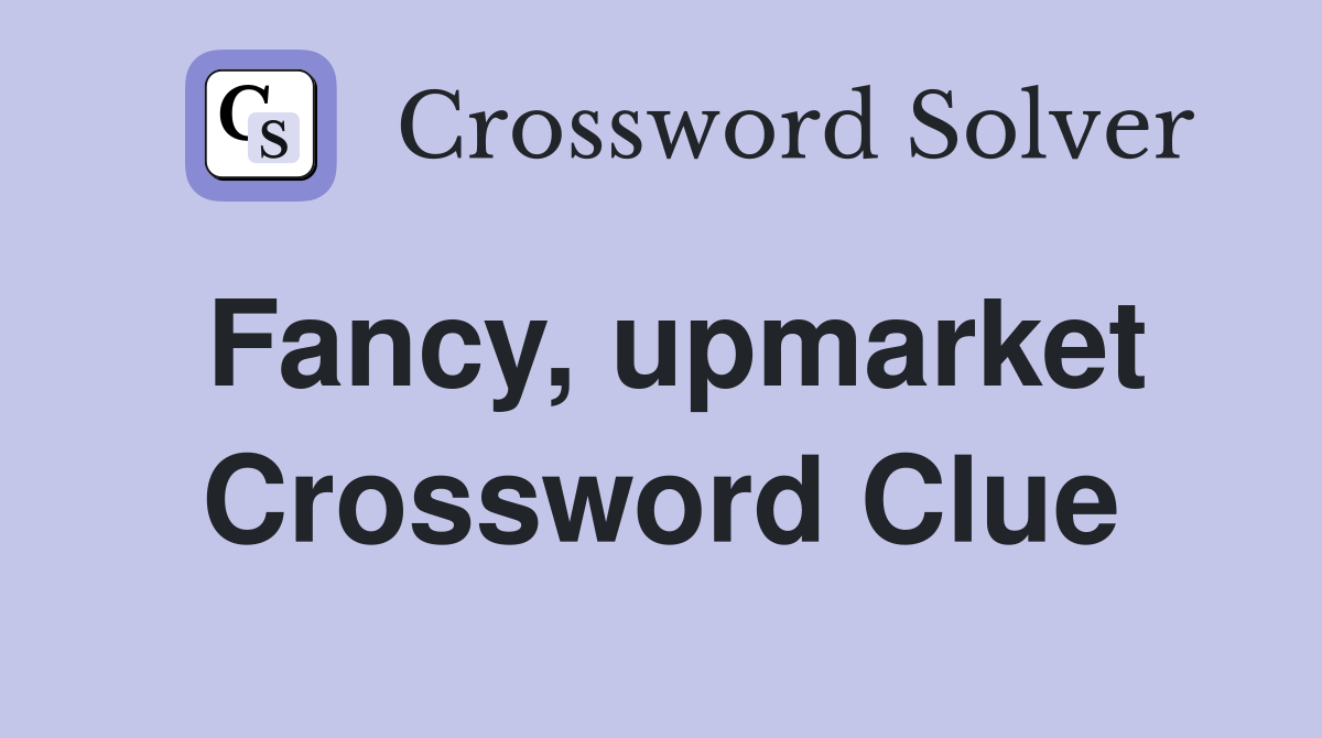 Fancy, upmarket Crossword Clue