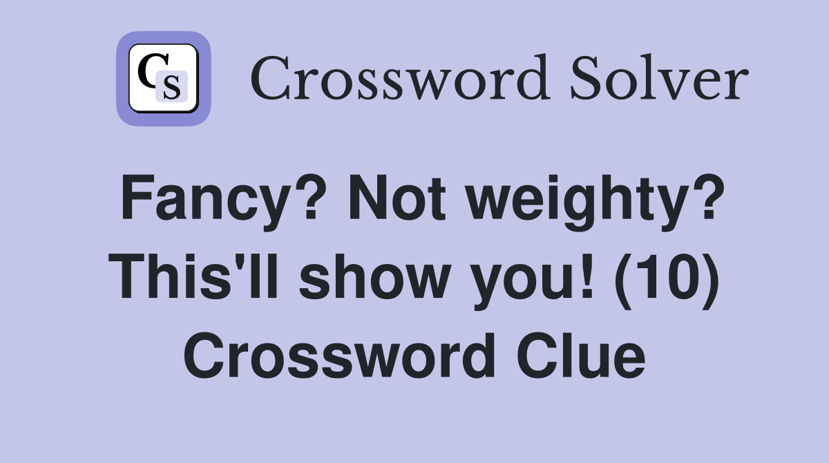 Fancy? Not weighty? This'll show you! (10) Crossword Clue