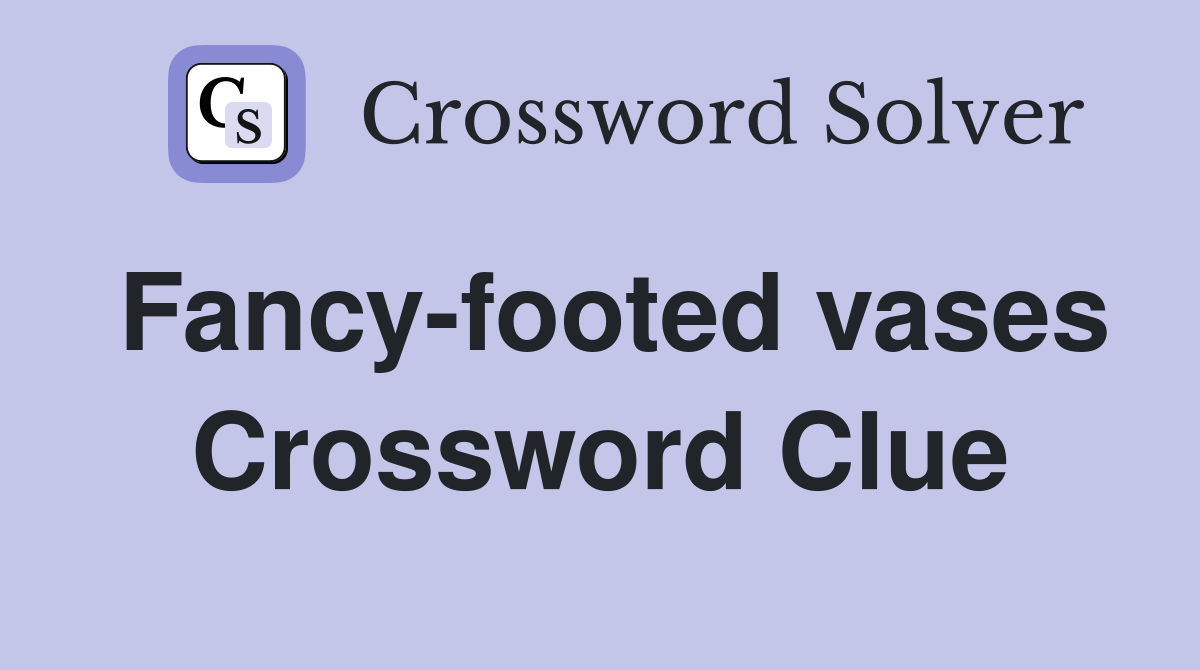 Fancy-footed vases Crossword Clue