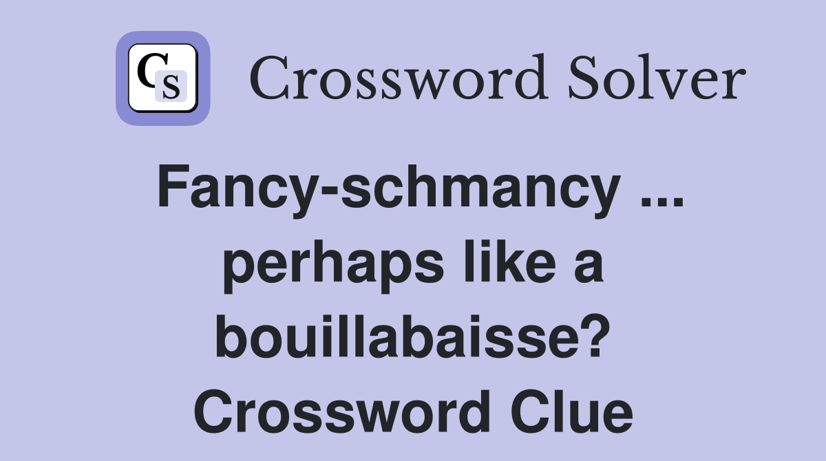 Fancy-schmancy ... perhaps like a bouillabaisse? Crossword Clue