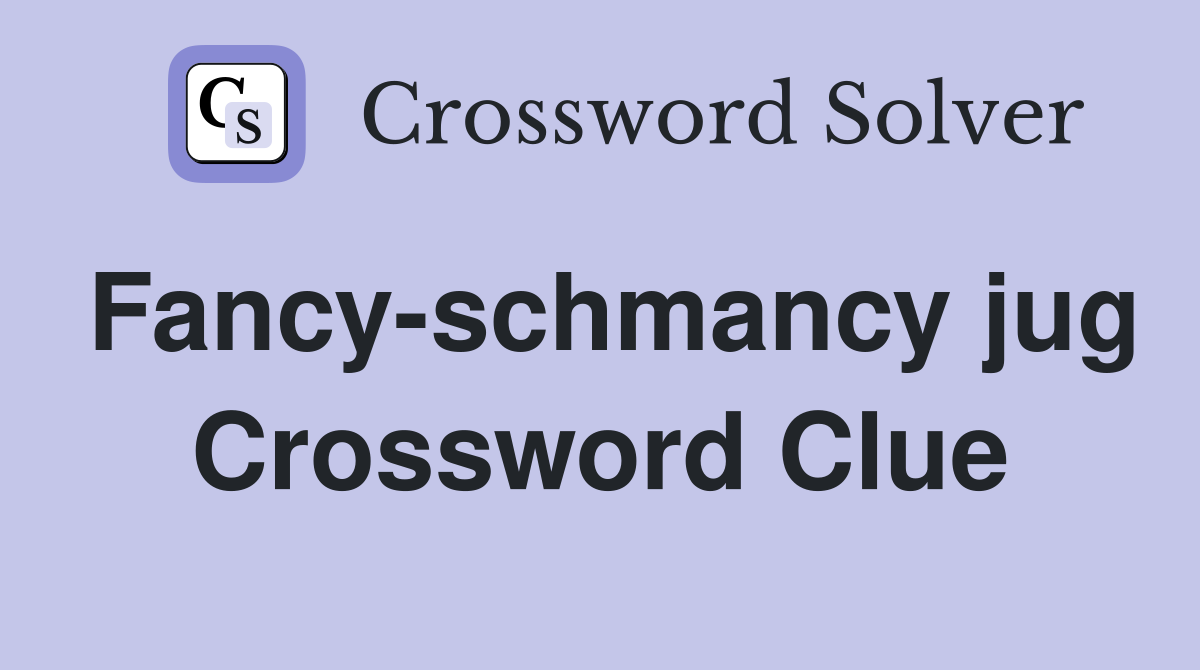 Fancy-schmancy jug Crossword Clue