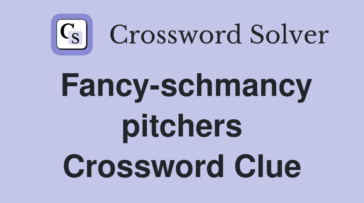 Fancy-schmancy pitchers Crossword Clue