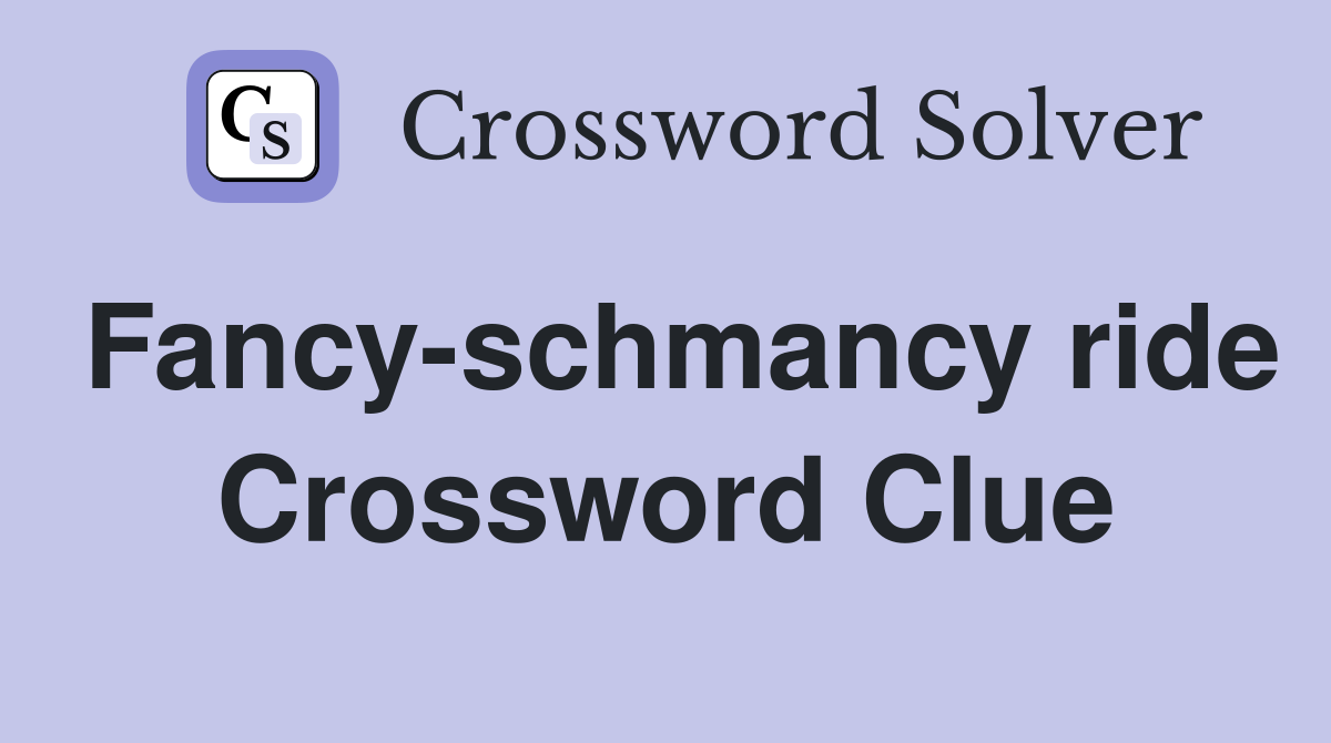 Fancy-schmancy ride Crossword Clue
