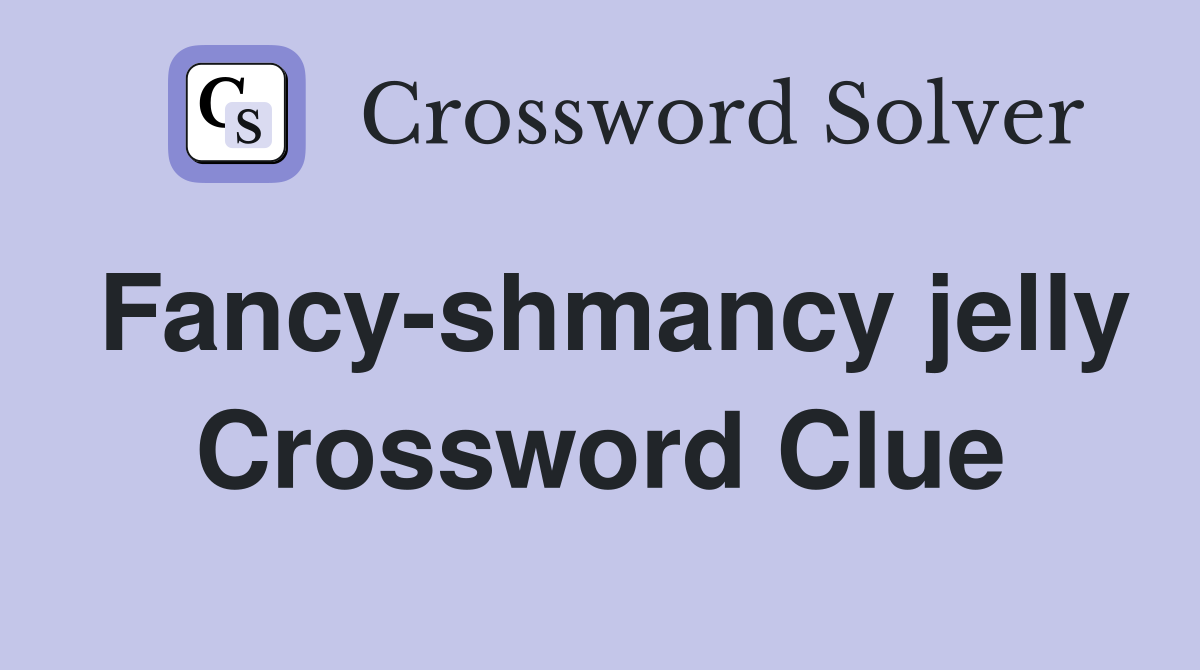 Fancy-shmancy jelly Crossword Clue