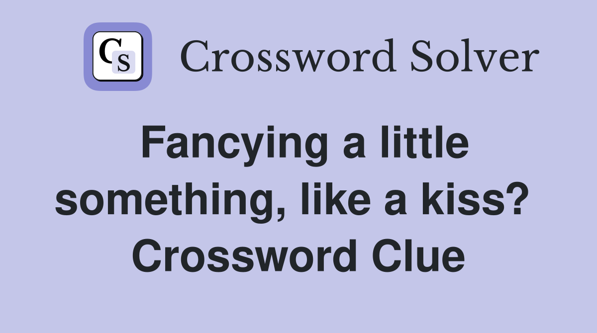 Fancying a little something, like a kiss?  Crossword Clue