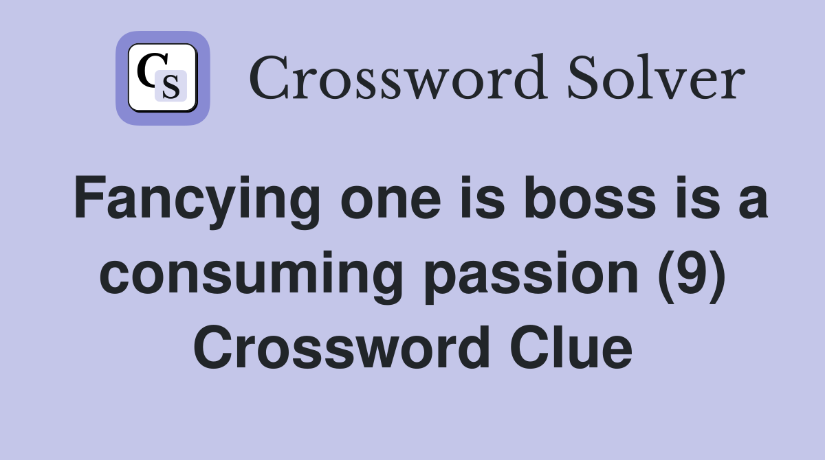 Fancying one is boss is a consuming passion (9) Crossword Clue