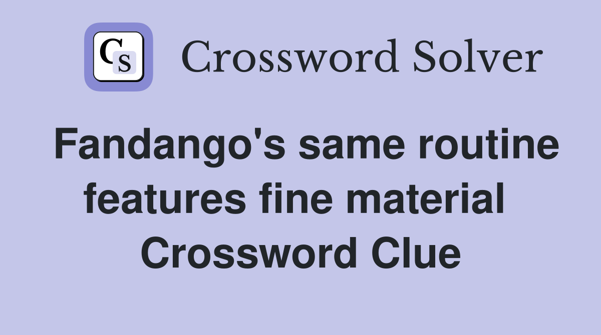 Fandango's same routine features fine material  Crossword Clue
