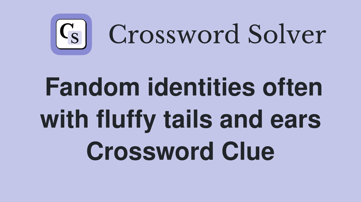 Fandom identities often with fluffy tails and ears Crossword Clue