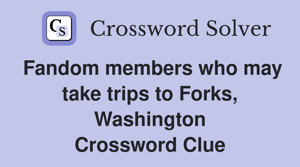 Fandom members who may take trips to Forks, Washington Crossword Clue