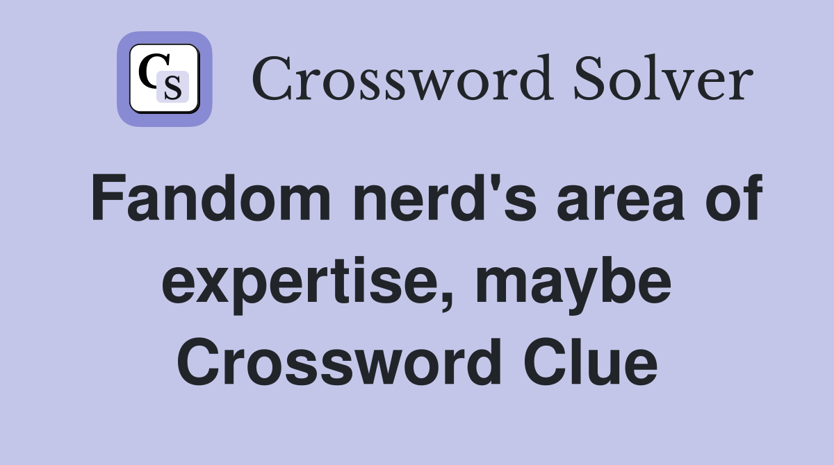 Fandom nerd's area of expertise, maybe Crossword Clue
