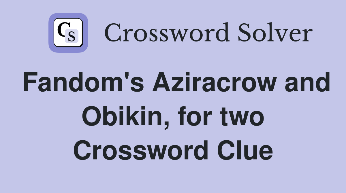 Fandom's Aziracrow and Obikin, for two Crossword Clue