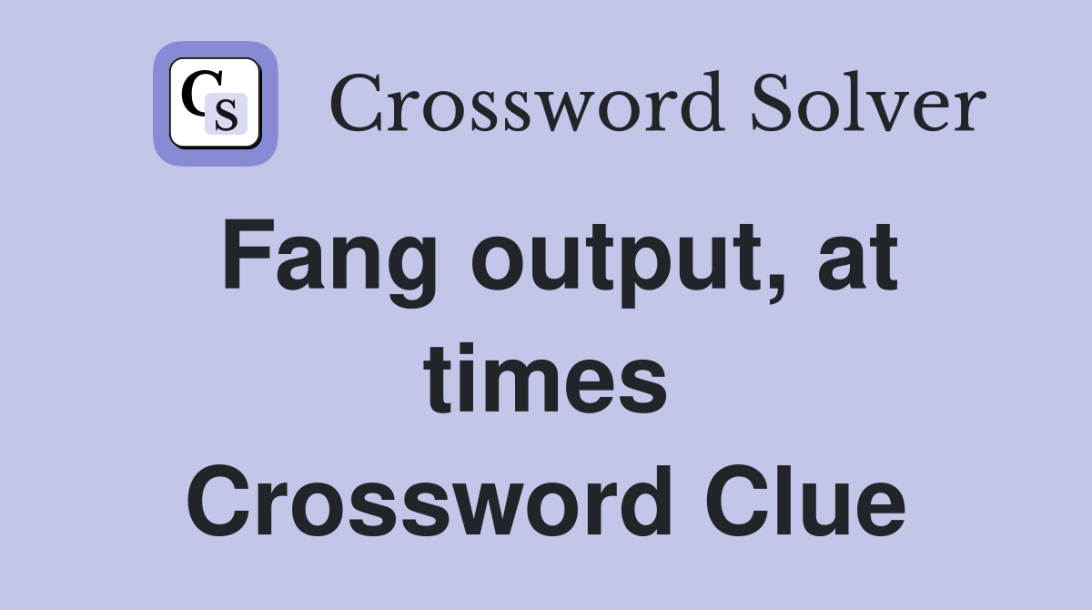 Fang output, at times Crossword Clue