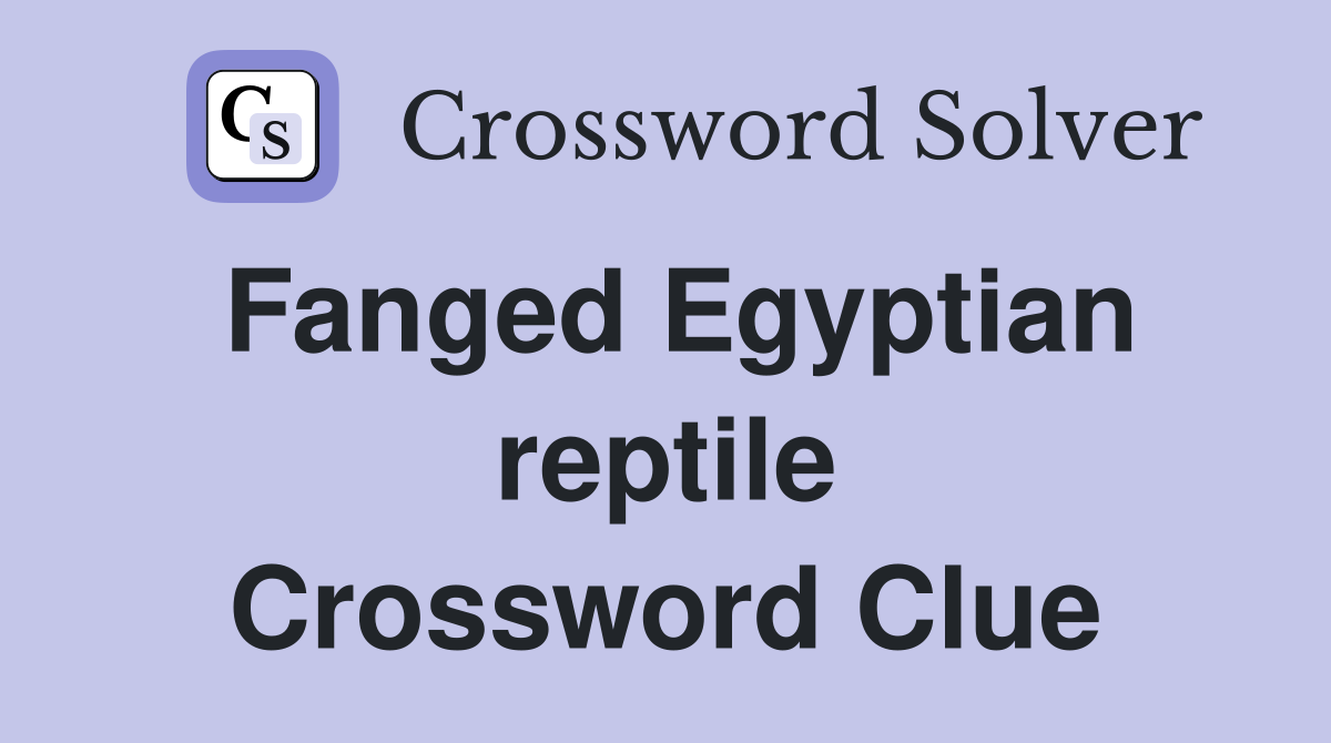 Fanged Egyptian reptile Crossword Clue