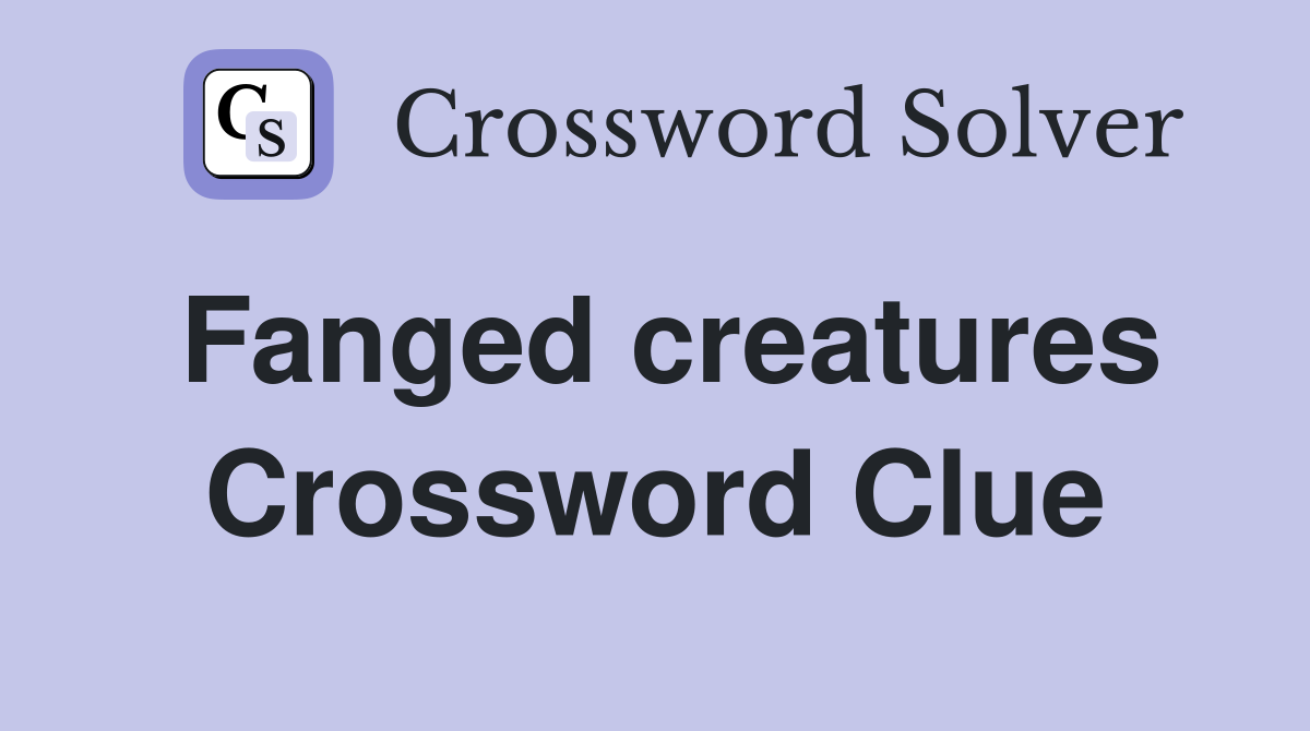 Fanged creatures Crossword Clue