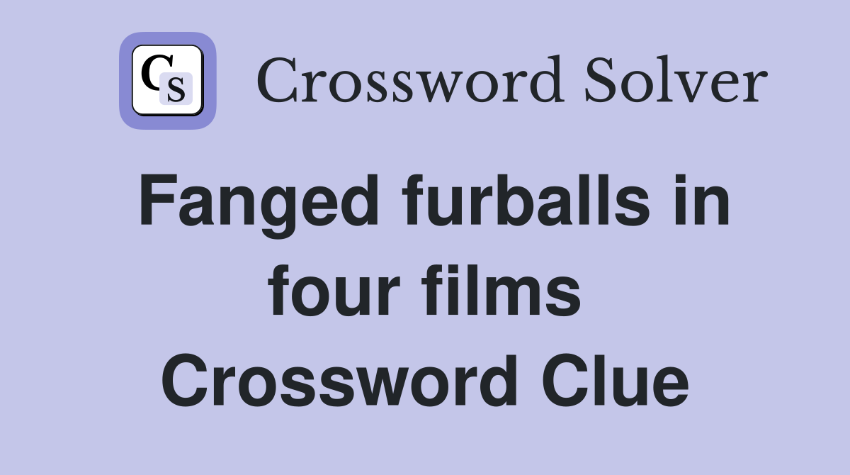 Fanged furballs in four films Crossword Clue