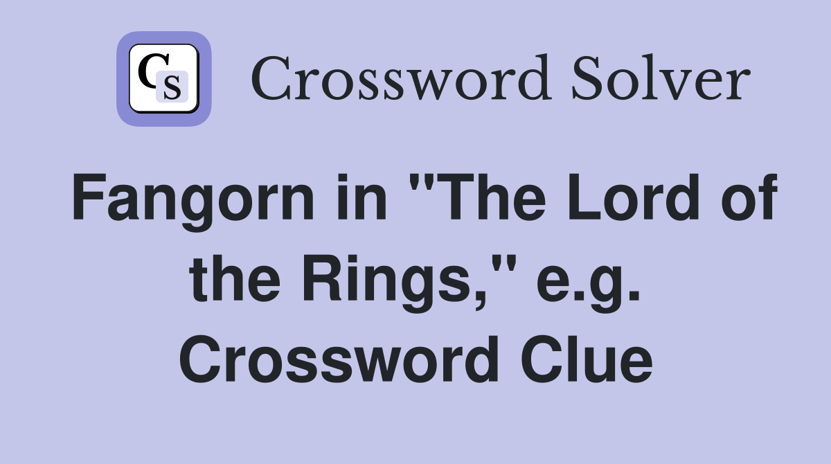Fangorn in "The Lord of the Rings," e.g. Crossword Clue
