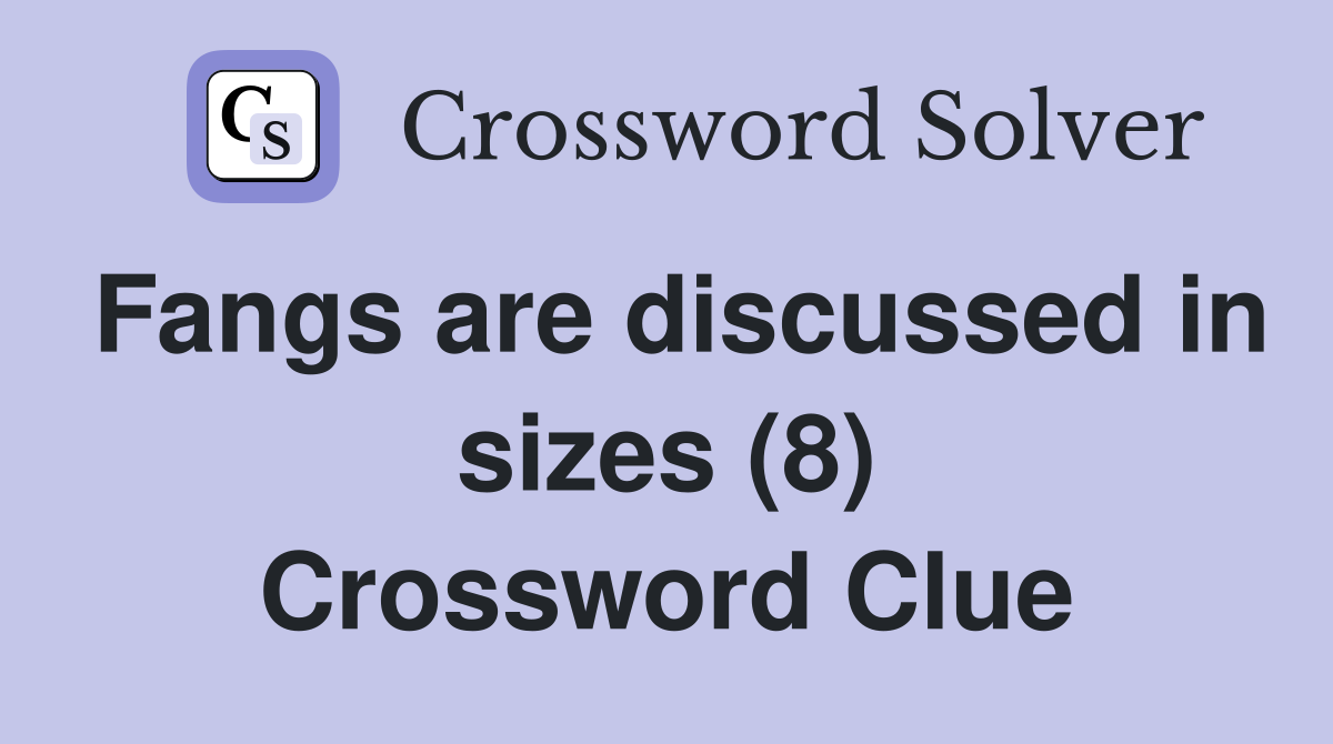 Fangs are discussed in sizes (8) Crossword Clue