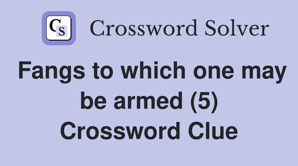 Fangs to which one may be armed (5) Crossword Clue