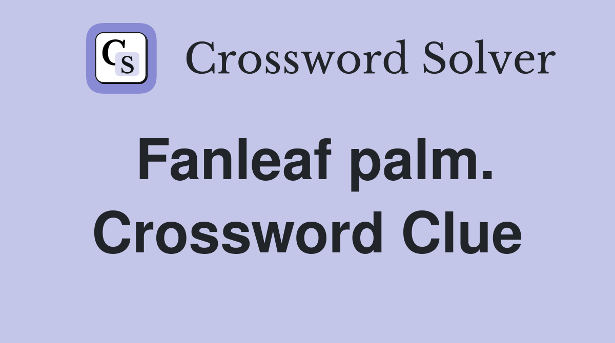 Fanleaf palm. Crossword Clue