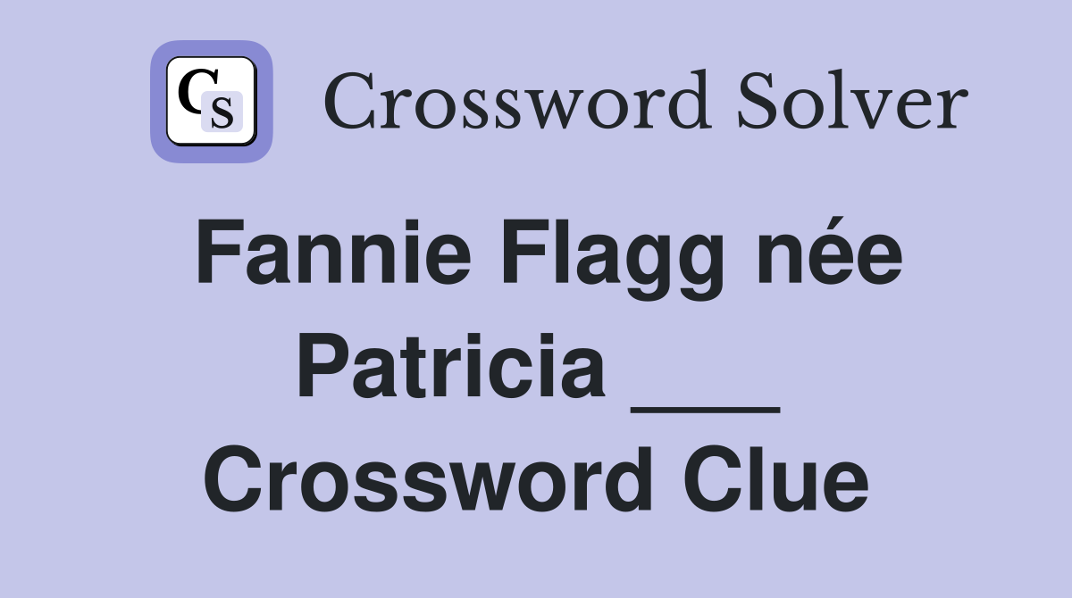 Fannie Flagg née Patricia ___ Crossword Clue