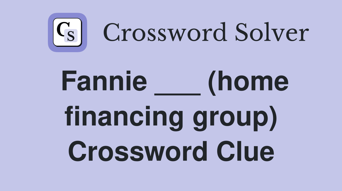 Fannie ___ (home financing group) Crossword Clue