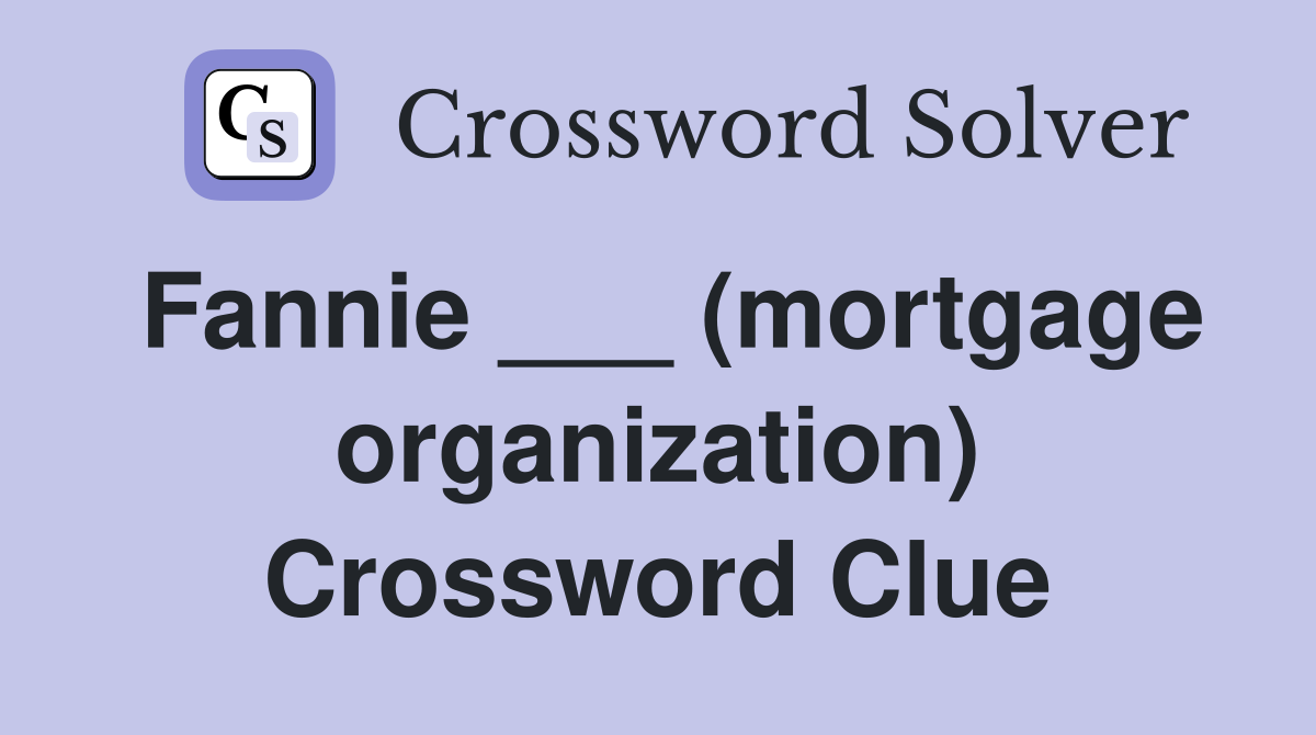 Fannie ___ (mortgage organization) Crossword Clue