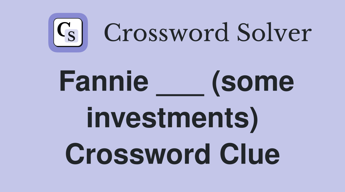Fannie ___ (some investments) Crossword Clue