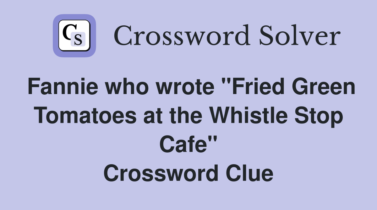 Fannie who wrote "Fried Green Tomatoes at the Whistle Stop Cafe" Crossword Clue